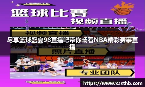 尽享篮球盛宴98直播吧带你畅看NBA精彩赛事直播