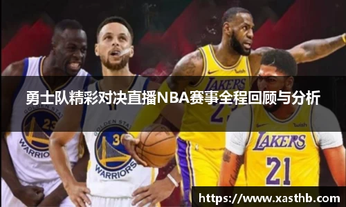 勇士队精彩对决直播NBA赛事全程回顾与分析