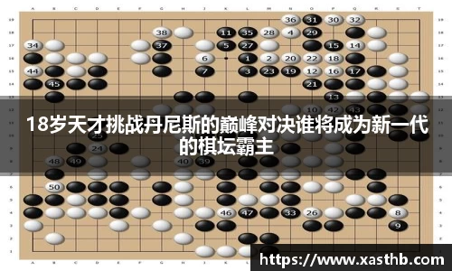 18岁天才挑战丹尼斯的巅峰对决谁将成为新一代的棋坛霸主